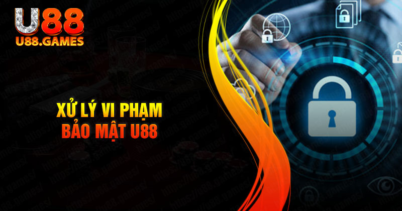 Xử lý vi phạm bảo mật U88 như thế nào?